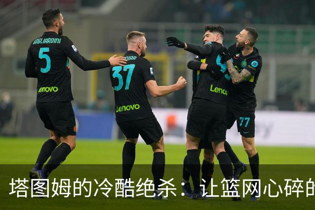 塔图姆的冷酷绝杀：让篮网心碎的压哨时刻