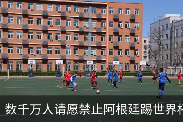 数千万人请愿禁止阿根廷踢世界杯 阿总统：世人都嫉妒我们